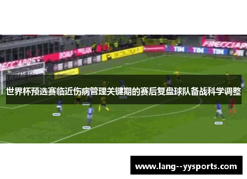 世界杯预选赛临近伤病管理关键期的赛后复盘球队备战科学调整