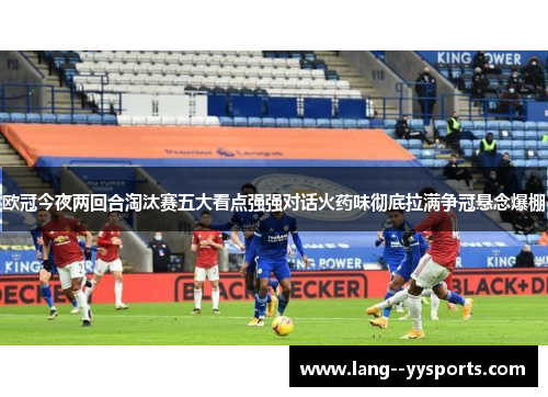 欧冠今夜两回合淘汰赛五大看点强强对话火药味彻底拉满争冠悬念爆棚