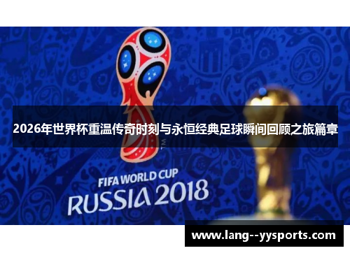 2026年世界杯重温传奇时刻与永恒经典足球瞬间回顾之旅篇章 2026年世界杯重温传奇时刻与永恒经典足球瞬间回顾之旅篇章