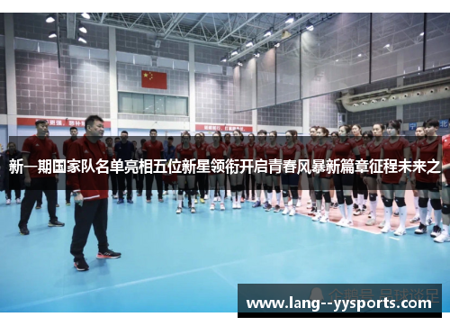 新一期国家队名单亮相五位新星领衔开启青春风暴新篇章征程未来之 新一期国家队名单亮相五位新星领衔开启青春风暴新篇章征程未来之