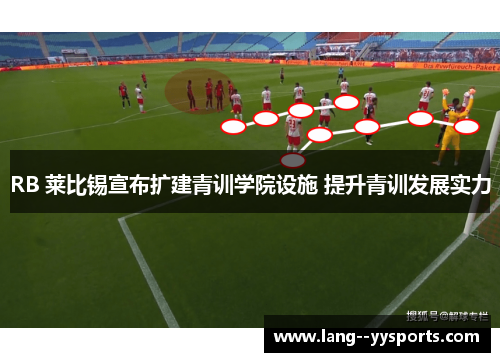 RB 莱比锡宣布扩建青训学院设施 提升青训发展实力 RB 莱比锡宣布扩建青训学院设施 提升青训发展实力