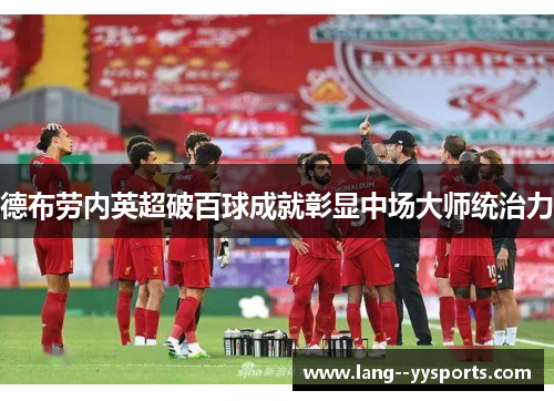 德布劳内英超破百球成就彰显中场大师统治力