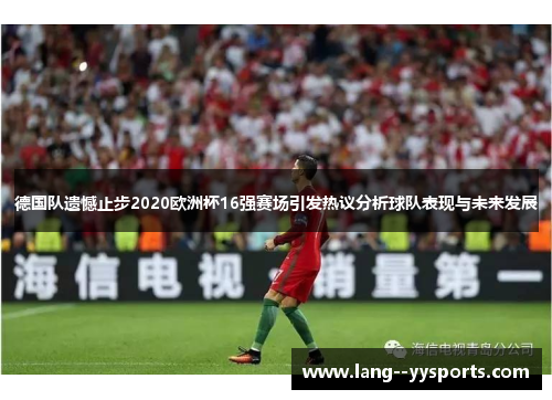 德国队遗憾止步2020欧洲杯16强赛场引发热议分析球队表现与未来发展