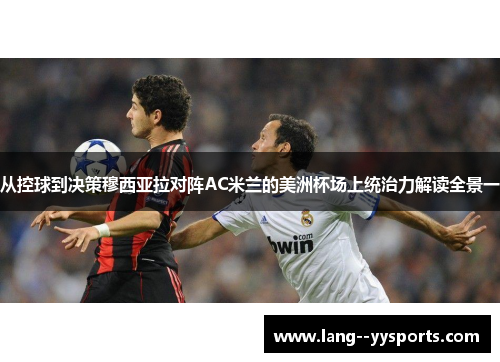 从控球到决策穆西亚拉对阵AC米兰的美洲杯场上统治力解读全景一 从控球到决策穆西亚拉对阵AC米兰的美洲杯场上统治力解读全景一