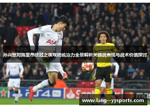 孙兴慜对阵里昂欧冠之夜攻防统治力全景解析关键战表现与战术价值探讨 孙兴慜对阵里昂欧冠之夜攻防统治力全景解析关键战表现与战术价值探讨
