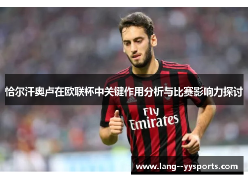 恰尔汗奥卢在欧联杯中关键作用分析与比赛影响力探讨 恰尔汗奥卢在欧联杯中关键作用分析与比赛影响力探讨