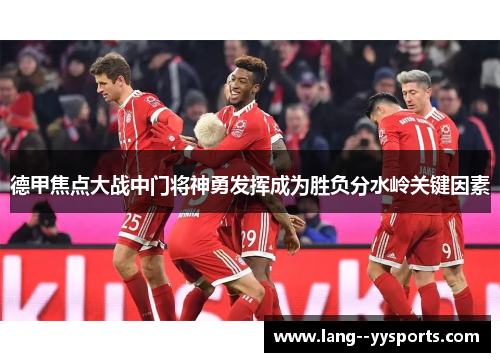 德甲焦点大战中门将神勇发挥成为胜负分水岭关键因素 德甲焦点大战中门将神勇发挥成为胜负分水岭关键因素