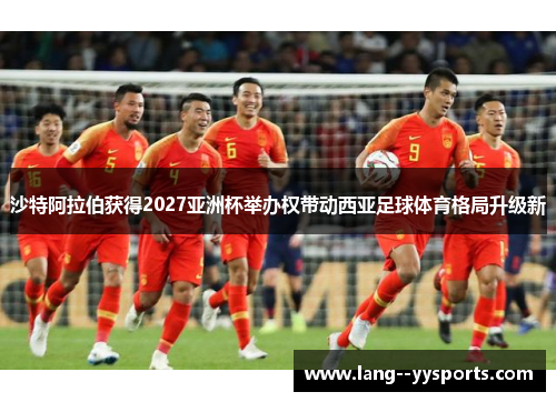 沙特阿拉伯获得2027亚洲杯举办权带动西亚足球体育格局升级新 沙特阿拉伯获得2027亚洲杯举办权带动西亚足球体育格局升级新