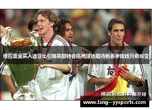 维拉重金买入迪亚比引爆英超转会格局球迷期待新赛季锋线升级蜕变