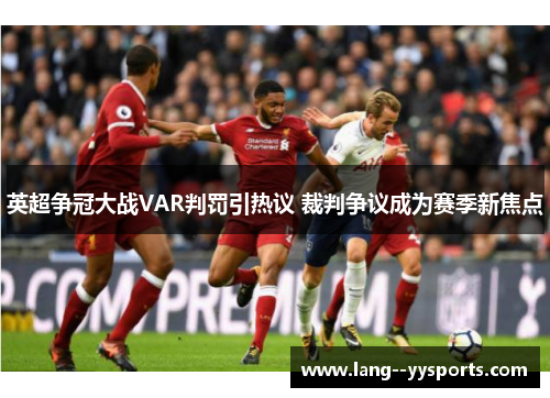 英超争冠大战VAR判罚引热议 裁判争议成为赛季新焦点 英超争冠大战VAR判罚引热议 裁判争议成为赛季新焦点
